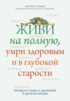 Томас Мерлин - Живи на полную, умри здоровым и в глубокой старости обложка книги