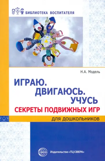 Наталья Модель - Играю. Двигаюсь. Учусь. Секреты подвижных игр для дошкольников Наталья Модель - Играю. Двигаюсь. Учусь. Секреты подвижных игр для дошкольников обложка книги