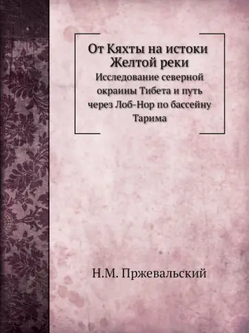 Николай Пржевальский - От Кяхты на истоки Желтой реки. Исследование северной окраины Тибета обложка книги