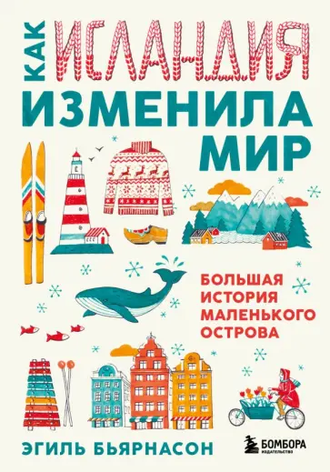 Эгиль Бьярнасон - Как Исландия изменила мир. Большая история маленького острова Эгиль Бьярнасон - Как Исландия изменила мир. Большая история маленького острова обложка книги