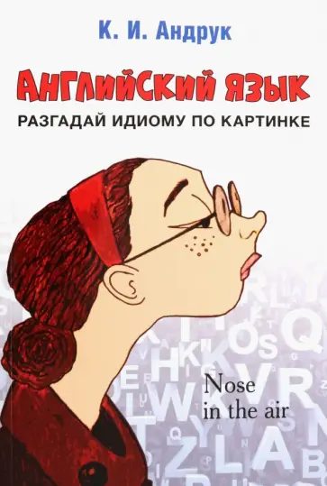 Кирилл Андрук - Английский язык. Разгадай идиому по картинке Кирилл Андрук - Английский язык. Разгадай идиому по картинке обложка книги