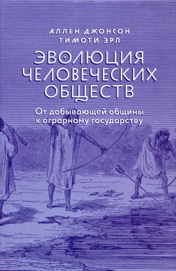 Джонсон, Эрл - Эволюция человеческих обществ. От добывающей общины к аграрному государству Джонсон, Эрл - Эволюция человеческих обществ. От добывающей общины к аграрному государству обложка книги