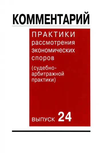 Комментарий практики рассмотрения экономических споров (судебно-арбитражной практики). Выпуск 24 Комментарий практики рассмотрения экономических споров (судебно-арбитражной практики). Выпуск 24 обложка книги