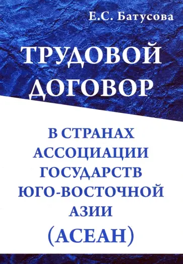 Екатерина Батусова - Трудовой договор в странах Ассоциации Государств Юго-Восточной Азии (АСЕАН). Монография Екатерина Батусова - Трудовой договор в странах Ассоциации Государств Юго-Восточной Азии (АСЕАН). Монография обложка книги