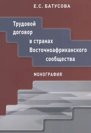 Екатерина Батусова - Трудовой договор в странах Восточноафриканского сообщества. Монография Екатерина Батусова - Трудовой договор в странах Восточноафриканского сообщества. Монография обложка книги