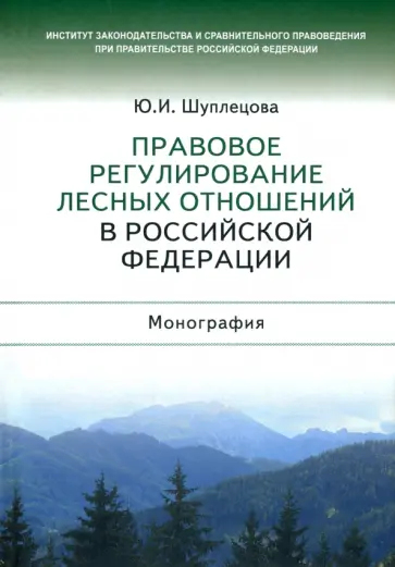 Юлия Шуплецова - Правовое регулирование лесных отношений в Российской Федерации. Монография Юлия Шуплецова - Правовое регулирование лесных отношений в Российской Федерации. Монография обложка книги