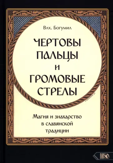 Волхв Богумил - Чертовы пальцы и громовые стрелы. Магия и знахарство в славянской традиции Волхв Богумил - Чертовы пальцы и громовые стрелы. Магия и знахарство в славянской традиции обложка книги