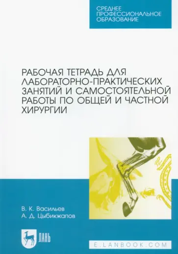 Васильев, Цыбикжапов - Рабочая тетрадь для лабораторно-практических занятий по хирургии. Учебное пособие для СПО Васильев, Цыбикжапов - Рабочая тетрадь для лабораторно-практических занятий по хирургии. Учебное пособие для СПО обложка книги