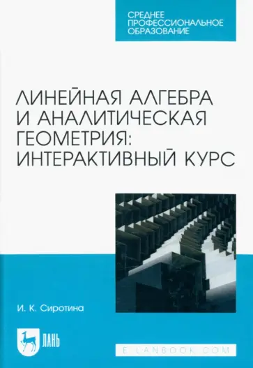 Ирина Сиротина - Линейная алгебра и аналитическая геометрия. Интерактивный курс. Учебное пособие для СПО Ирина Сиротина - Линейная алгебра и аналитическая геометрия. Интерактивный курс. Учебное пособие для СПО обложка книги