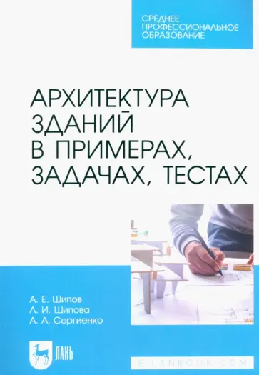 Шипов, Шипова - Архитектура зданий в примерах, задачах, тестах. Учебное пособие для СПО Шипов, Шипова - Архитектура зданий в примерах, задачах, тестах. Учебное пособие для СПО обложка книги