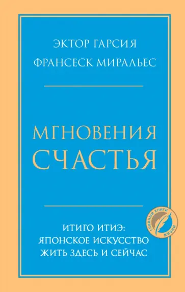 Гарсия, Миральес - Мгновения счастья. Итиго Итиэ. Японское искусство жить здесь и сейчас Гарсия, Миральес - Мгновения счастья. Итиго Итиэ. Японское искусство жить здесь и сейчас обложка книги