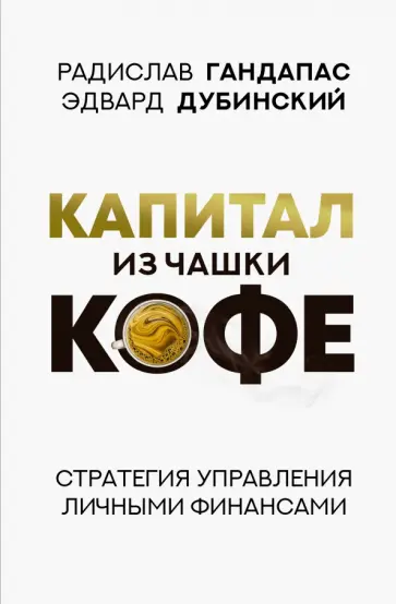 Гандапас, Дубинский - Капитал из чашки кофе. Стратегия управления личными финансами Гандапас, Дубинский - Капитал из чашки кофе. Стратегия управления личными финансами обложка книги