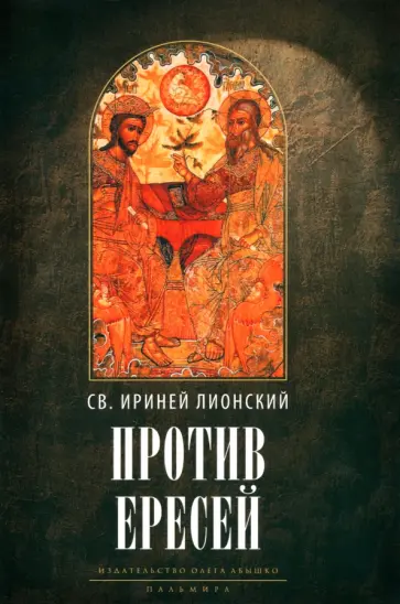Ириней Святой - Против ересей. Доказательство апостольской проповеди Ириней Святой - Против ересей. Доказательство апостольской проповеди обложка книги