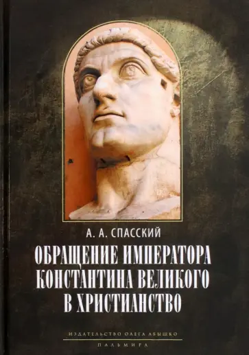 Анатолий Спасский - Обращение императора Константина Великого в христианство. Исследования по истории древней Церкви Анатолий Спасский - Обращение императора Константина Великого в христианство. Исследования по истории древней Церкви обложка книги