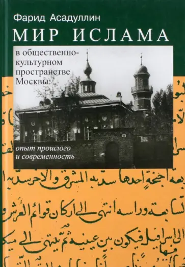 Фарид Асадуллин - Мир ислама в общественно-культурном пространстве Москвы. Опыт прошлого и современность Фарид Асадуллин - Мир ислама в общественно-культурном пространстве Москвы. Опыт прошлого и современность обложка книги