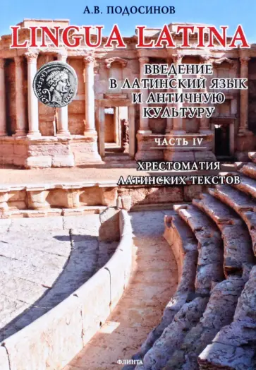 Александр Подосинов - LINGUA LATINA. Введение в латинский язык и античную культуру. Часть IV. Хрестоматия Александр Подосинов - LINGUA LATINA. Введение в латинский язык и античную культуру. Часть IV. Хрестоматия обложка книги