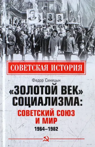 Федор Синицын - «Золотой век» социализма. Советский Союз и мир. 1964-1982 Федор Синицын - «Золотой век» социализма. Советский Союз и мир. 1964-1982 обложка книги