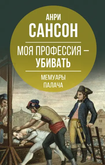 Анри Сансон - Моя профессия – убивать. Мемуары палача Анри Сансон - Моя профессия – убивать. Мемуары палача обложка книги