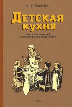 В. Киселева - Детская кухня. Книга для матерей о приготовлении пищи детям. 1955 год обложка книги