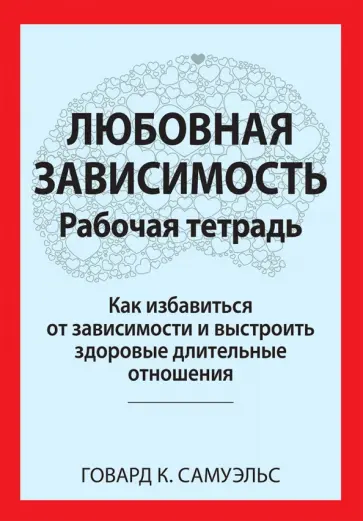 Говард Самуэльс - Любовная зависимость. Рабочая тетрадь. Как избавиться от зависимости и выстроить здоровые отношения Говард Самуэльс - Любовная зависимость. Рабочая тетрадь. Как избавиться от зависимости и выстроить здоровые отношения обложка книги