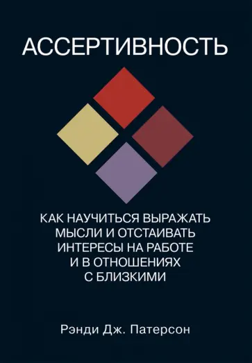 Рэнди Патерсон - Ассертивность. Как научиться выражать мысли и отстаивать интересы на работе и в отношениях с близким Рэнди Патерсон - Ассертивность. Как научиться выражать мысли и отстаивать интересы на работе и в отношениях с близким обложка книги
