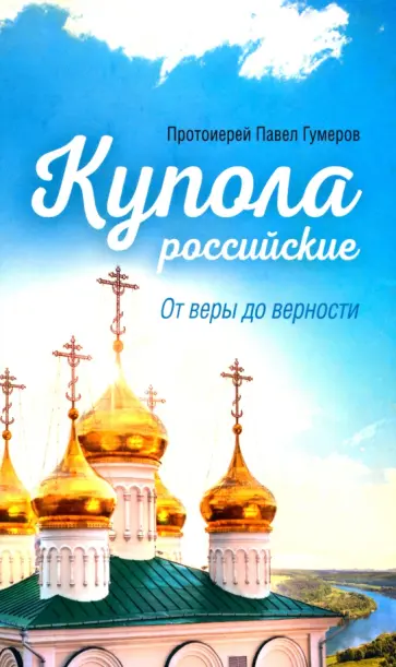 Павел Протоиерей - Купола российские. От веры до верности. Очерки и рассказы обложка книги