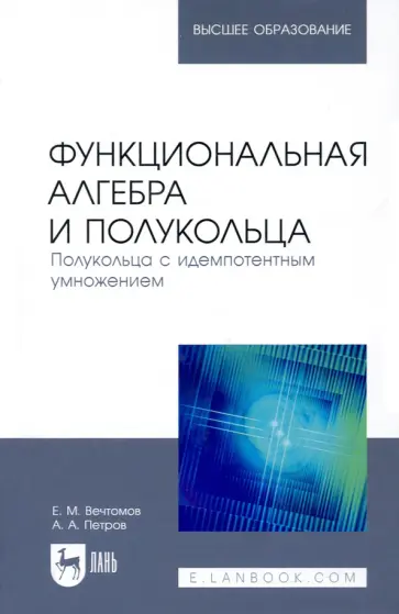Вечтомов, Петров - Функциональная алгебра и полукольца. Полукольца с идемпотентным умножением. Учебное пособие Вечтомов, Петров - Функциональная алгебра и полукольца. Полукольца с идемпотентным умножением. Учебное пособие обложка книги