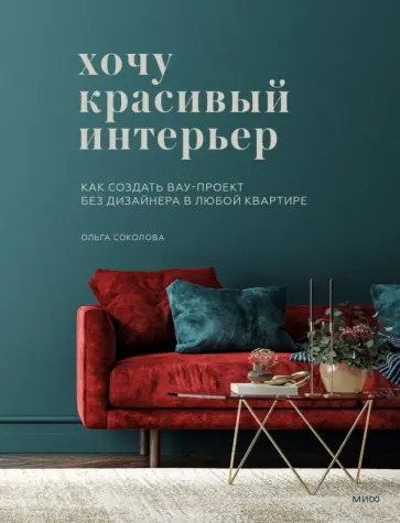 Ольга Соколова - Хочу красивый интерьер. Как создать вау-проект без дизайнера в любой квартире Ольга Соколова - Хочу красивый интерьер. Как создать вау-проект без дизайнера в любой квартире обложка книги