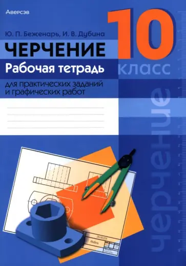 Беженарь, Дубина - Черчение. 10 класс. Рабочая тетрадь для практических заданий и графических работ обложка книги
