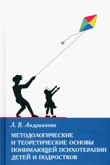 Людмила Андрианова - Методологические и теоретические основы понимающей психотерапии детей и подростков Людмила Андрианова - Методологические и теоретические основы понимающей психотерапии детей и подростков обложка книги
