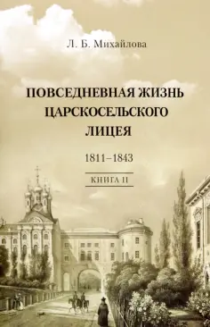 Людмила Михайлова - Повседневная жизнь Царскосельского Лицея. 1811-43. Книга 2. "Наставникам, хранившим юность нашу..." обложка книги