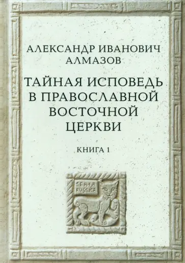 Александр Алмазов - Тайная исповедь в Православной Восточной Церкви. Опыт внешней истории. Книга первая Александр Алмазов - Тайная исповедь в Православной Восточной Церкви. Опыт внешней истории. Книга первая обложка книги