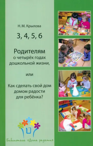 Наталья Крылова - 3, 4, 5, 6. Родителям о четырёх годах дошкольной жизни, или Как сделать свой дом домом радости Наталья Крылова - 3, 4, 5, 6. Родителям о четырёх годах дошкольной жизни, или Как сделать свой дом домом радости обложка книги