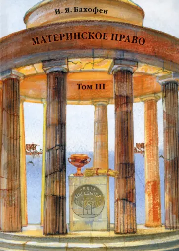 Иоганн Бахофен - Материнское право. Том 3. Исследование гинекократии древнего мира Иоганн Бахофен - Материнское право. Том 3. Исследование гинекократии древнего мира обложка книги