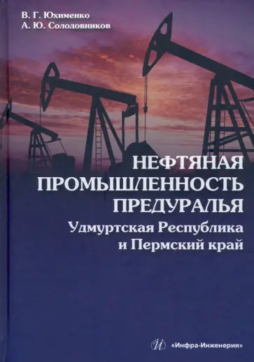 Юхименко, Солодовников - Нефтяная промышленность Предуралья. Удмуртская Республика и Пермский край. Монография Юхименко, Солодовников - Нефтяная промышленность Предуралья. Удмуртская Республика и Пермский край. Монография обложка книги