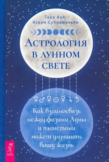 Аал, Субраманьян - Астрология в лунном свете. Как взаимосвязь между фазами Луны и планетами может улучшить вашу жизнь Аал, Субраманьян - Астрология в лунном свете. Как взаимосвязь между фазами Луны и планетами может улучшить вашу жизнь обложка книги