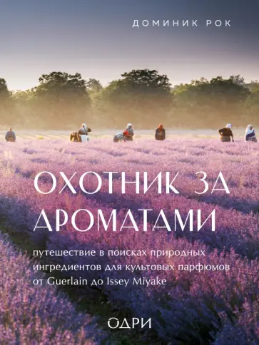 Доминик Рок - Охотник за ароматами. Путешествие в поисках природных ингредиентов для культовых парфюмов Доминик Рок - Охотник за ароматами. Путешествие в поисках природных ингредиентов для культовых парфюмов обложка книги