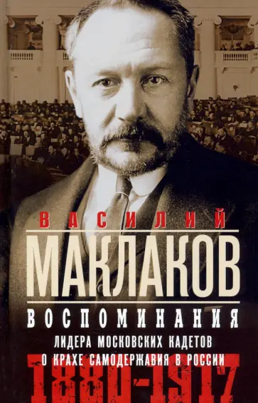 Василий Маклаков - Воспоминания. Лидер московских кадетов о крахе самодержавия в России. 1880—1917 Василий Маклаков - Воспоминания. Лидер московских кадетов о крахе самодержавия в России. 1880—1917 обложка книги