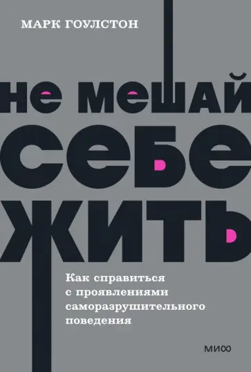 Гоулстон, Голдберг - Не мешай себе жить. Как справиться с проявлениями саморазрушительного поведения Гоулстон, Голдберг - Не мешай себе жить. Как справиться с проявлениями саморазрушительного поведения обложка книги