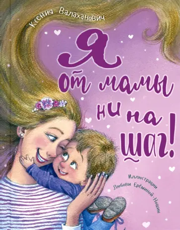 Ксения Валаханович - Я от мамы ни на шаг! Ксения Валаханович - Я от мамы ни на шаг! обложка книги