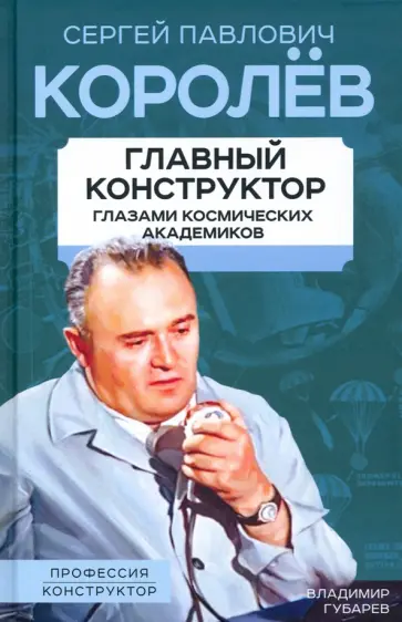 Владимир Губарев - Королев. Главный конструктор глазами космических академиков Владимир Губарев - Королев. Главный конструктор глазами космических академиков обложка книги