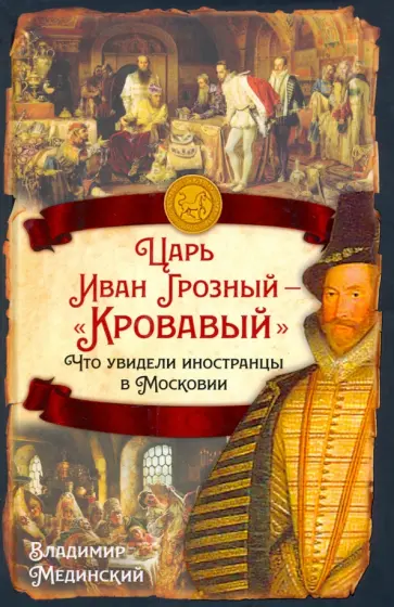 Мединский, Чертопруд - Царь Иван Грозный — «Кровавый». Что увидели иностранцы в Московии Мединский, Чертопруд - Царь Иван Грозный — «Кровавый». Что увидели иностранцы в Московии обложка книги