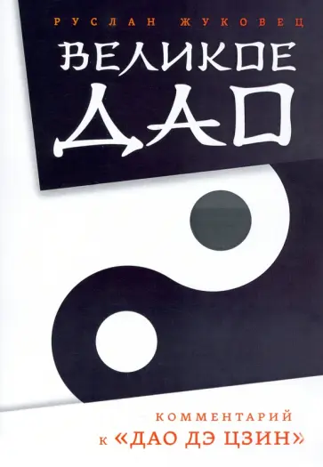 Руслан Жуковец - Великое Дао. Комментарий к "Дао Дэ Цзин" Руслан Жуковец - Великое Дао. Комментарий к "Дао Дэ Цзин" обложка книги