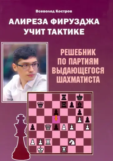 Всеволод Костров - Алиреза Фирузджа учит тактике. Решебник по партиям выдающегося шахматиста Всеволод Костров - Алиреза Фирузджа учит тактике. Решебник по партиям выдающегося шахматиста обложка книги