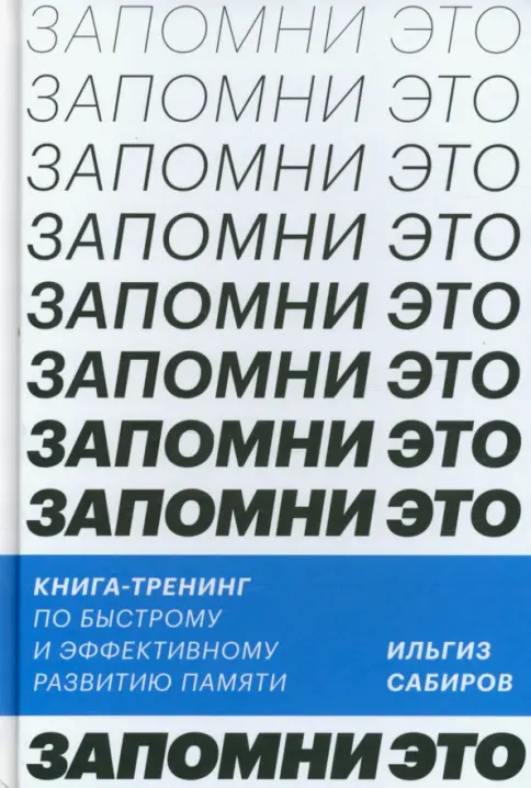 Книга: Запомни это! Книга-тренинг по быстрому и эффективному развитию памяти - Ильгиз Сабиров. Купить книгу, читать рецензии | Лабиринт