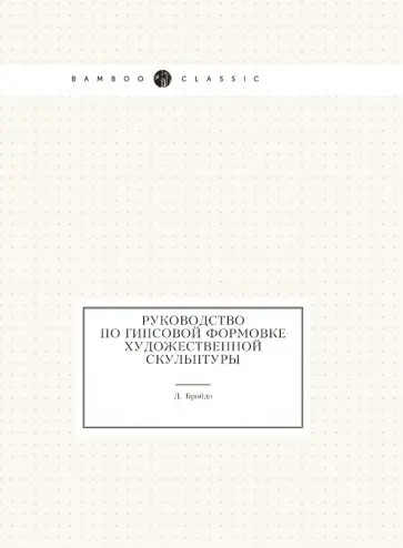 Д. Бройдо - Руководство по гипсовой формовке художественной скульптуры обложка книги