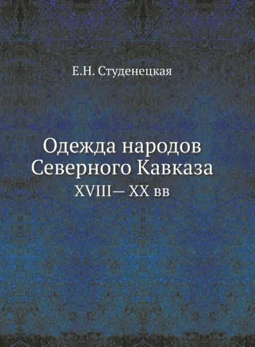 Е. Студенецкая - Одежда народов Северного Кавказа. XVIII— XX вв. обложка книги