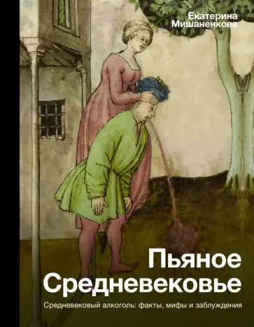 Екатерина Мишаненкова - Пьяное Средневековье. Средневековый алкоголь. Факты, мифы и заблуждения Екатерина Мишаненкова - Пьяное Средневековье. Средневековый алкоголь. Факты, мифы и заблуждения обложка книги