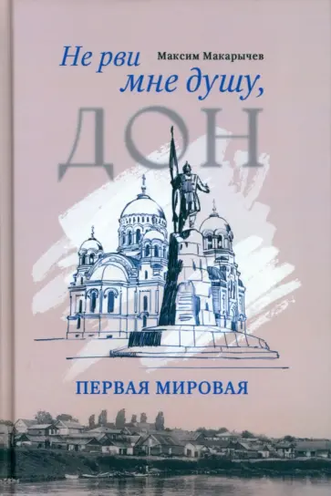 Максим Макарычев - Не рви мне душу, Дон. Первая мировая Максим Макарычев - Не рви мне душу, Дон. Первая мировая обложка книги