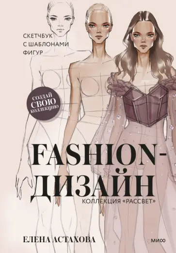 Елена Астахова - Fashion-дизайн. Скетчбук с шаблонами фигур. Коллекция "Рассвет" Елена Астахова - Fashion-дизайн. Скетчбук с шаблонами фигур. Коллекция "Рассвет" обложка книги